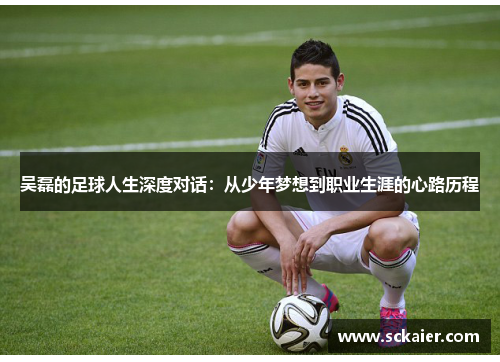 吴磊的足球人生深度对话：从少年梦想到职业生涯的心路历程