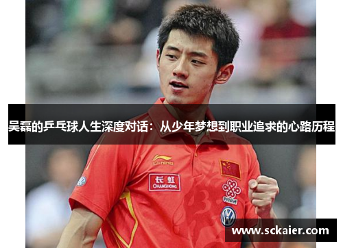 吴磊的乒乓球人生深度对话：从少年梦想到职业追求的心路历程