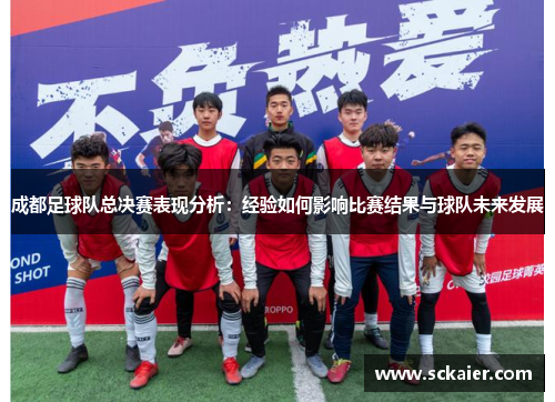 成都足球队总决赛表现分析：经验如何影响比赛结果与球队未来发展