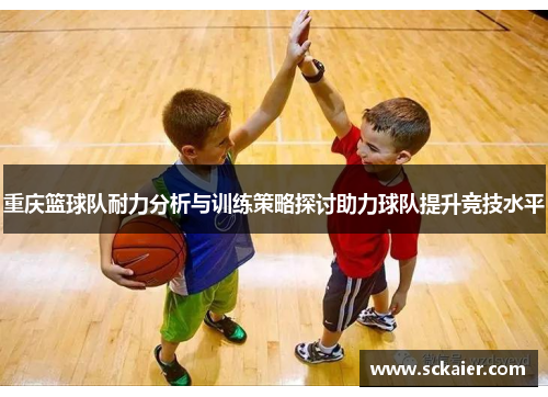 重庆篮球队耐力分析与训练策略探讨助力球队提升竞技水平