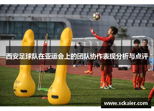 西安足球队在亚运会上的团队协作表现分析与点评