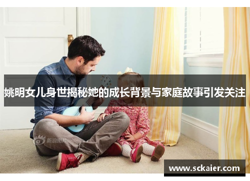 姚明女儿身世揭秘她的成长背景与家庭故事引发关注