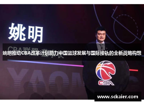 姚明推动CBA改革计划助力中国篮球发展与国际接轨的全新战略构想