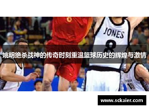 姚明绝杀战神的传奇时刻重温篮球历史的辉煌与激情