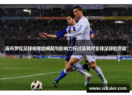 直布罗陀足球明星的崛起与影响力探讨及其对全球足球的贡献
