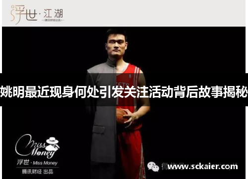 姚明最近现身何处引发关注活动背后故事揭秘