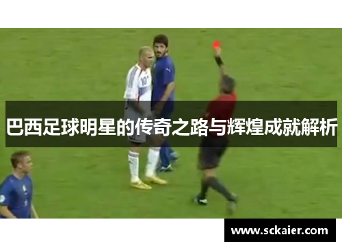 巴西足球明星的传奇之路与辉煌成就解析