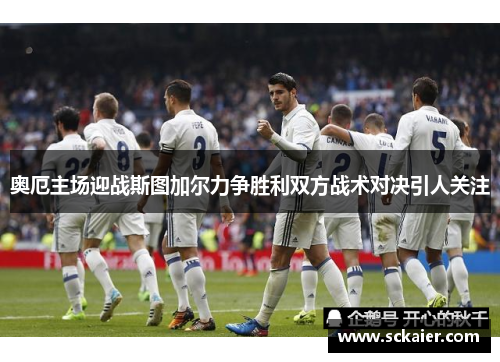 奥厄主场迎战斯图加尔力争胜利双方战术对决引人关注