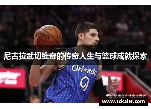 尼古拉武切维奇的传奇人生与篮球成就探索