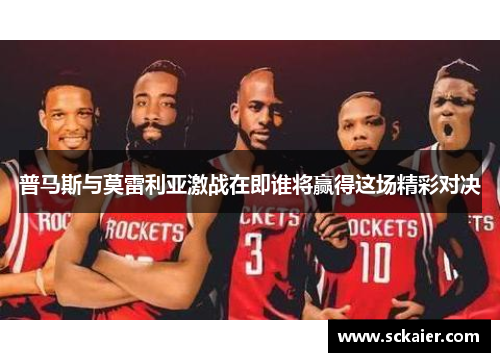 普马斯与莫雷利亚激战在即谁将赢得这场精彩对决