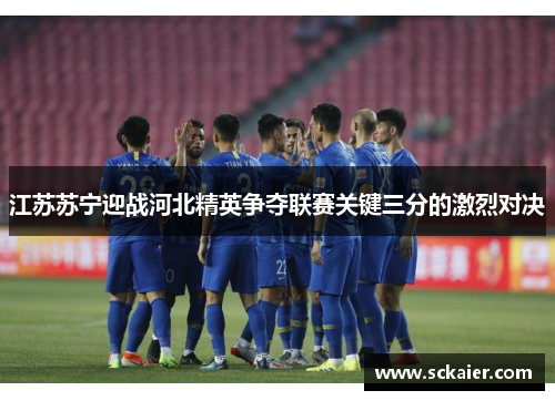 江苏苏宁迎战河北精英争夺联赛关键三分的激烈对决