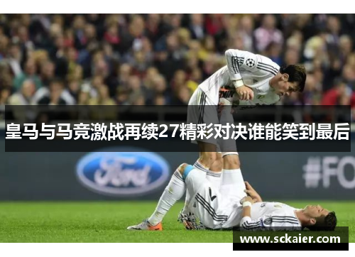 皇马与马竞激战再续27精彩对决谁能笑到最后