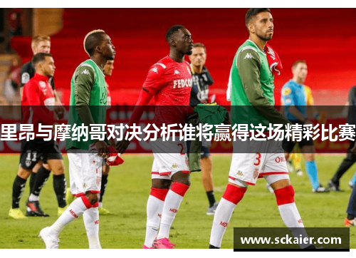 里昂与摩纳哥对决分析谁将赢得这场精彩比赛